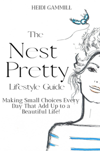 Nest Pretty Lifestyle Guide: Making Small Choices Every Day That Add Up to a Beautiful Life!