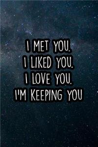 I Met You. I Liked You. I Love You. I'm Keeping You: Nice Blank Lined Notebook Journal Diary