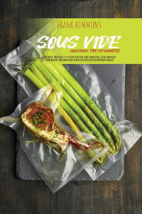 Sous Vide Cookbook for Beginners: The best method to cook faster and smarter. Lose Weight and Boost metabolism with Effortless Everyday Meals