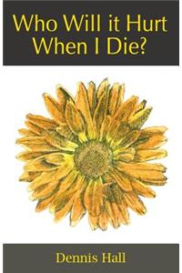 Who Will it Hurt When I Die?