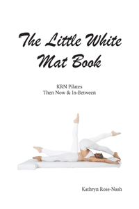 Little White Mat Book KRN Pilates Then, Now and In-Between