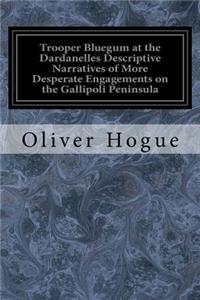 Trooper Bluegum at the Dardanelles Descriptive Narratives of More Desperate Engagements on the Gallipoli Peninsula