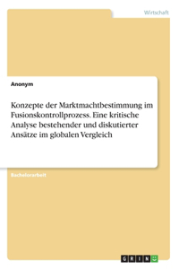Konzepte der Marktmachtbestimmung im Fusionskontrollprozess. Eine kritische Analyse bestehender und diskutierter Ansätze im globalen Vergleich
