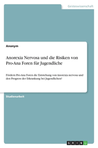 Anorexia Nervosa und die Risiken von Pro-Ana Foren für Jugendliche: Fördern Pro-Ana Foren die Entstehung von Anorexia nervosa und den Progress der Erkrankung bei Jugendlichen?