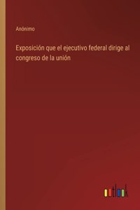 Exposición que el ejecutivo federal dirige al congreso de la unión