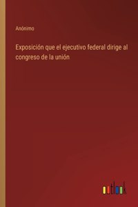 Exposición que el ejecutivo federal dirige al congreso de la unión