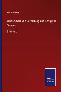 Johann, Graf von Luxemburg und König von Böhmen: Erster Band