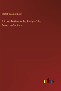 Contribution to the Study of the Tubercle-Bacillus