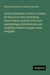 Jacobus Sackmann, Pastor zu Limmer bei Hannover; erste Darstellung seines Lebens nach den Acten und eigenhändigen Schriftstücken und sorgfältig revidirte Ausgabe seiner Predigten