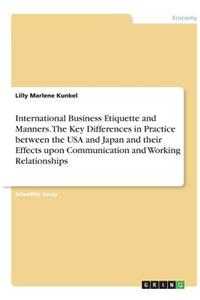 International Business Etiquette and Manners. The Key Differences in Practice between the USA and Japan and their Effects upon Communication and Working Relationships