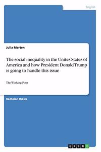 social inequality in the Unites States of America and how President Donald Trump is going to handle this issue: The Working Poor