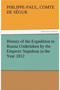 History of the Expedition to Russia Undertaken by the Emperor Napoleon in the Year 1812