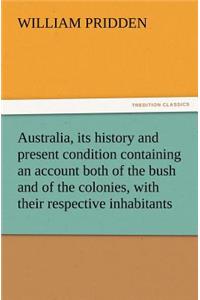 Australia, its history and present condition containing an account both of the bush and of the colonies, with their respective inhabitants