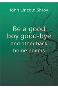 Be a Good Boy Good-Bye and Other Back Home Poems