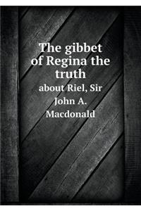 The Gibbet of Regina the Truth about Riel, Sir John A. MacDonald