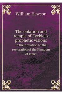 The Oblation and Temple of Ezekiel's Prophetic Visions in Their Relation to the Restoration of the Kingdom of Israel