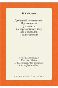 Home Bookbinder. a Practical Guide to Bookbinding for Amateurs and Self-Education.