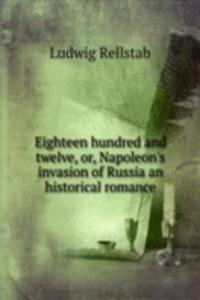 Eighteen hundred and twelve, or, Napoleon's invasion of Russia an historical romance