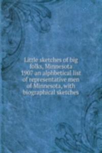 Little sketches of big folks, Minnesota 1907 an alphbetical list of representative men of Minnesota, with biographical sketches