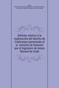 Informe relativo a la exploracion del distrito de Coalcoman presentado al sr. ministro de fomento por el ingeniero de minas Manuel de Anda
