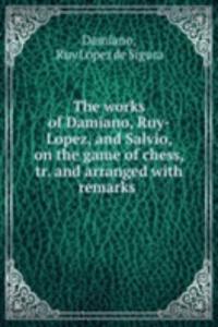 works of Damiano, Ruy-Lopez, and Salvio, on the game of chess