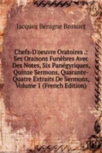 Chefs-D'oeuvre Oratoires .: Ses Oraisons Funebres Avec Des Notes, Six Panegyriques, Quinze Sermons, Quarante-Quatre Extraits De Sermons, Volume 1 (French Edition)