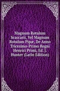 Magnum Rotulum Scaccarii, Vel Magnum Rotulum Pipae, De Anno Tricesimo-Primo Regni Henrici Primi, Ed. J. Hunter (Latin Edition)