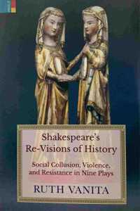 Shakespeare's Re-Visions of History: Social Collusion, Violence, and Resistance in Nine Plays