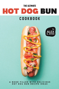 Ultimate Hot Dog Bun Cookbook: A Book Filled with Delicious Hot Dog Bun Recipe Ideas