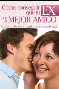 Cómo Conseguir Que Tu EX Sea Tu Mejor Amigo