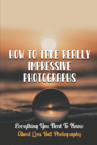 How To Take Really Impressive Photographs