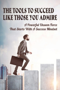 The Tools To Succeed Like Those You Admire