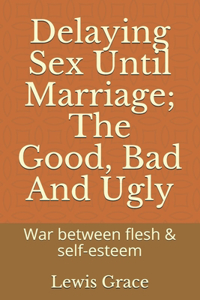 Delaying Sex Until Marriage; The Good, Bad And Ugly: War between flesh & self-esteem