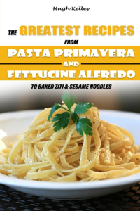 The Greatest Recipes from Pasta Primavera and Fettucine Alfredo to Baked Ziti & Sesame Noodles