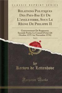 Relations Politiques Des Pays-Bas Et de l'Angleterre, Sous Le Rï¿½gne de Philippe II, Vol. 8: Gouvernement de Requesens; Seconde Partie; Le Conseil d'Etat (26 Octobre 1575-1er Novembre 1576) (Classic Reprint)