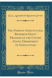 The Foreign Agricultural Research Grant Program of the United States Department of Agriculture (Classic Reprint)