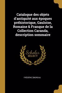 Catalogue des objets d'antiquité aux époques préhistorique, Gauloise, Romaine & Franque de la Collection Caranda, description sommaire