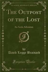 The Outpost of the Lost: An Arctic Adventure (Classic Reprint)