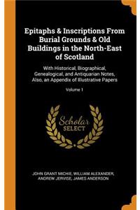 Epitaphs & Inscriptions from Burial Grounds & Old Buildings in the North-East of Scotland: With Historical, Biographical, Genealogical, and Antiquarian Notes, Also, an Appendix of Illustrative Papers; Volume 1