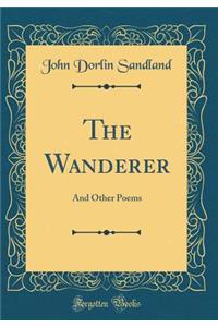 The Wanderer: And Other Poems (Classic Reprint)