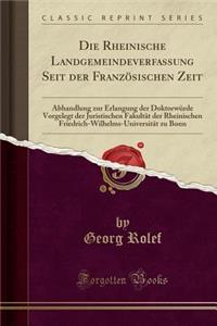 Die Rheinische Landgemeindeverfassung Seit Der FranzÃ¶sischen Zeit: Abhandlung Zur Erlangung Der DoktorwÃ¼rde Vorgelegt Der Juristischen FakultÃ¤t Der Rheinischen Friedrich-Wilhelms-UniversitÃ¤t Zu Bonn (Classic Reprint)