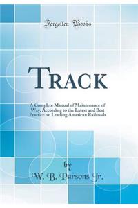 Track: A Complete Manual of Maintenance of Way, According to the Latest and Best Practice on Leading American Railroads (Classic Reprint)