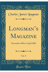 Longman's Magazine, Vol. 5: November 1884 to April 1885 (Classic Reprint)