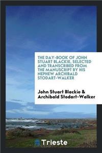 Day-Book of John Stuart Blackie, Selected and Transcribed from the Manuscript by His Nephew Archibald Stodart-Walker