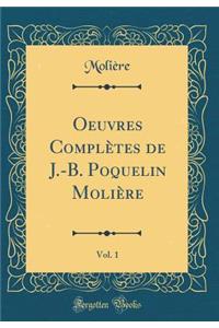 Oeuvres Complï¿½tes de J.-B. Poquelin Moliï¿½re, Vol. 1 (Classic Reprint)