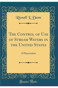 The Control of Use of Stream Waters in the United States: A Dissertation (Classic Reprint)