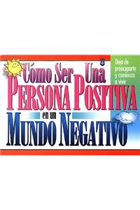 Cómo Ser Una Persona Positiva En Un Mundo Negativo