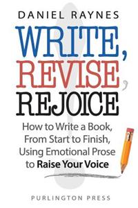 Write, Revise, Rejoice!: How to Write a Book, from Start to Finish, Using Emotional Prose to Raise Your Voice