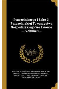 Pszczelniczego I Sekc Ji Pszczelarskiej Towarzystwa Gospodarskiego We Lwowie ..., Volume 2...