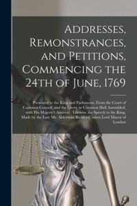 Addresses, Remonstrances, and Petitions, Commencing the 24th of June, 1769 [microform]